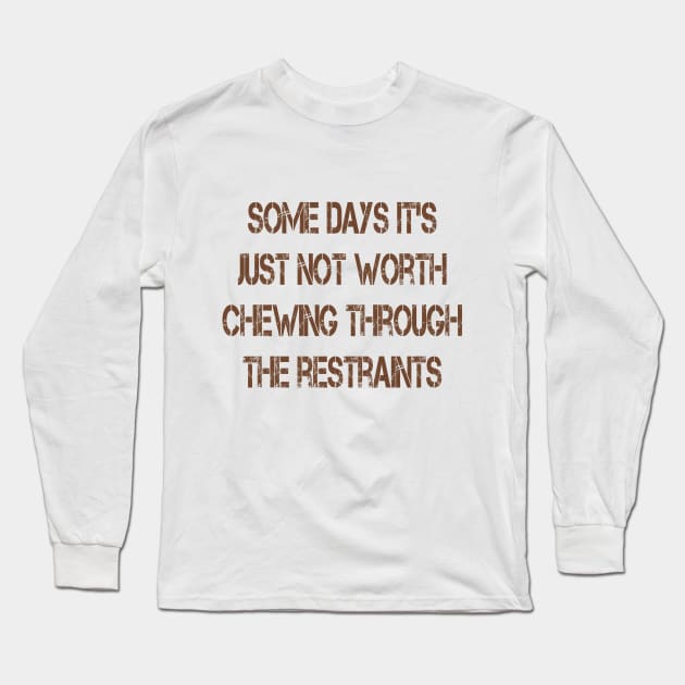 Some Days It's Just Not Worth Chewing Through the Restraints Long Sleeve T-Shirt by Naves